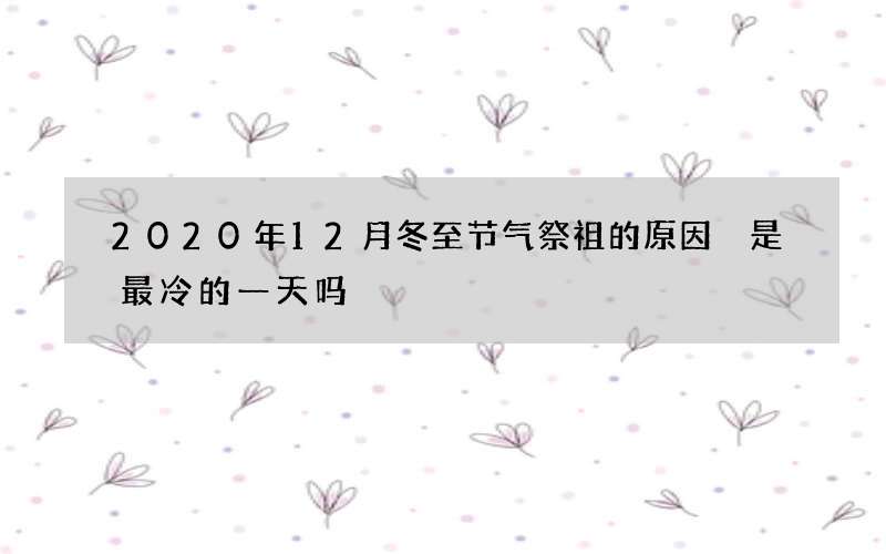 2020年12月冬至节气祭祖的原因 是最冷的一天吗